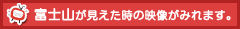 富士山が見えた時の映像がみれます。